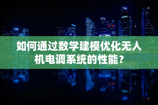 如何通过数学建模优化无人机电调系统的性能？