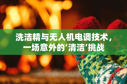 洗洁精与无人机电调技术，一场意外的‘清洁’挑战