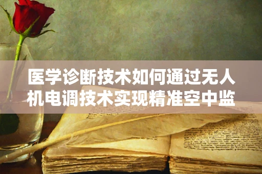 医学诊断技术如何通过无人机电调技术实现精准空中监测？