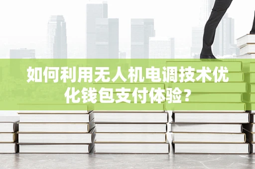 如何利用无人机电调技术优化钱包支付体验？