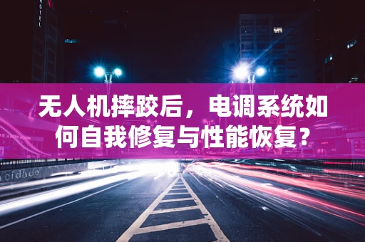 无人机摔跤后，电调系统如何自我修复与性能恢复？