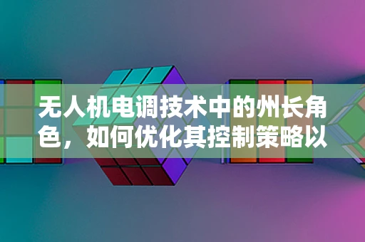 无人机电调技术中的州长角色，如何优化其控制策略以提升飞行稳定性？
