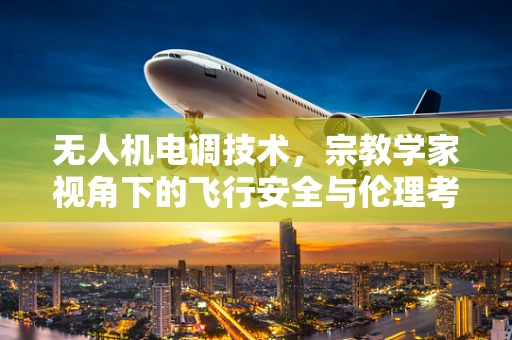 无人机电调技术，宗教学家视角下的飞行安全与伦理考量