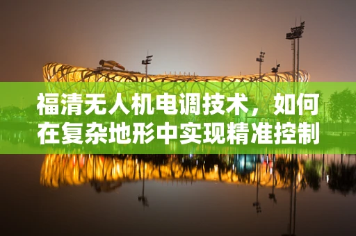 福清无人机电调技术，如何在复杂地形中实现精准控制？