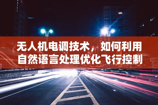 无人机电调技术，如何利用自然语言处理优化飞行控制？