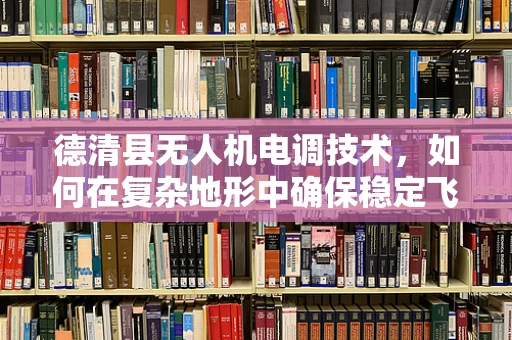 德清县无人机电调技术，如何在复杂地形中确保稳定飞行？