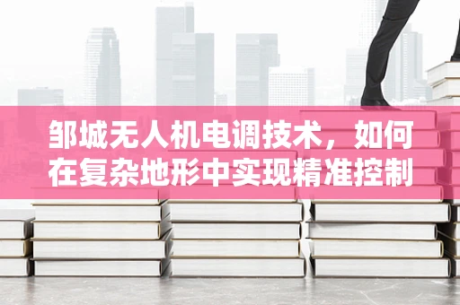 邹城无人机电调技术，如何在复杂地形中实现精准控制？