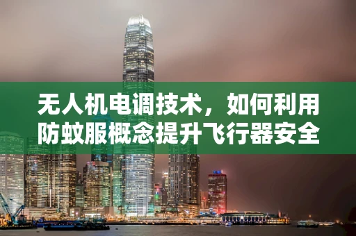 无人机电调技术，如何利用防蚊服概念提升飞行器安全性能？