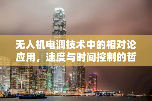 无人机电调技术中的相对论应用，速度与时间控制的哲学