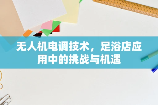 无人机电调技术，足浴店应用中的挑战与机遇