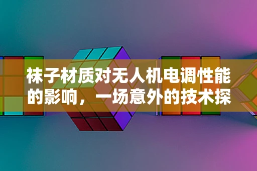 袜子材质对无人机电调性能的影响，一场意外的技术探索