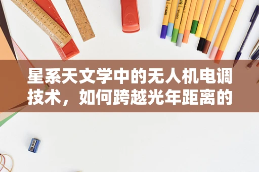 星系天文学中的无人机电调技术，如何跨越光年距离的精准操控？