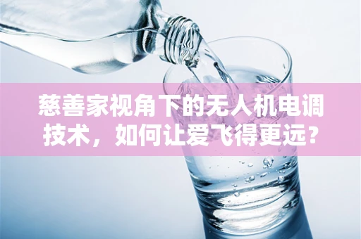 慈善家视角下的无人机电调技术，如何让爱飞得更远？