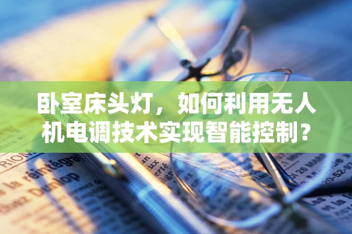 卧室床头灯，如何利用无人机电调技术实现智能控制？