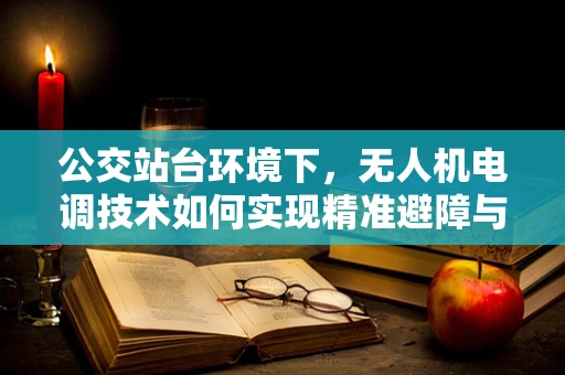 公交站台环境下，无人机电调技术如何实现精准避障与稳定悬停？
