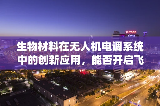 生物材料在无人机电调系统中的创新应用，能否开启飞行器的新纪元？