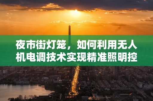 夜市街灯笼，如何利用无人机电调技术实现精准照明控制？