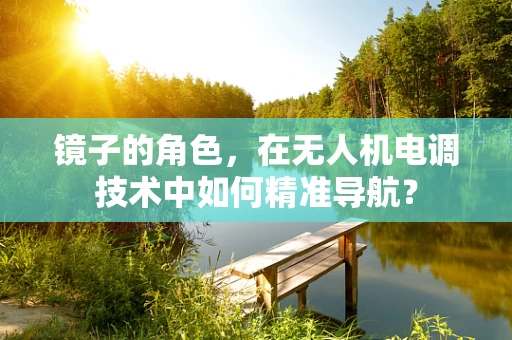 镜子的角色，在无人机电调技术中如何精准导航？