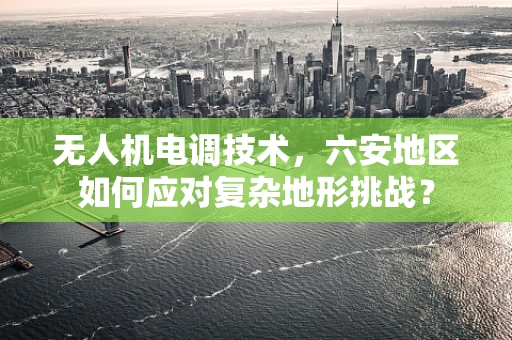 无人机电调技术，六安地区如何应对复杂地形挑战？