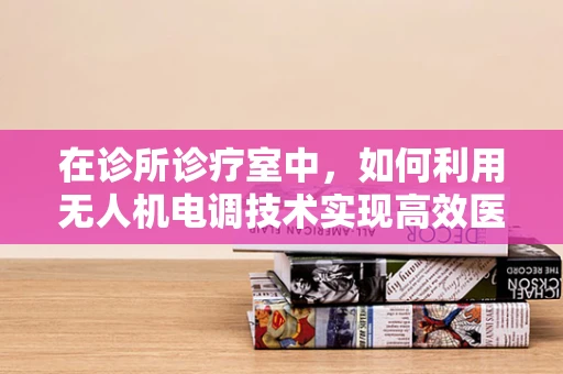 在诊所诊疗室中，如何利用无人机电调技术实现高效医疗物资配送？