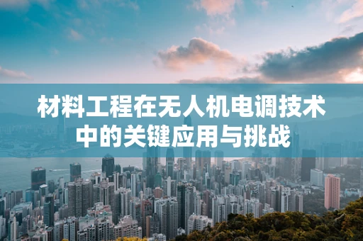 材料工程在无人机电调技术中的关键应用与挑战
