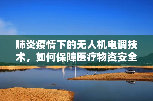 肺炎疫情下的无人机电调技术，如何保障医疗物资安全送达？