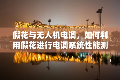 假花与无人机电调，如何利用假花进行电调系统性能测试？