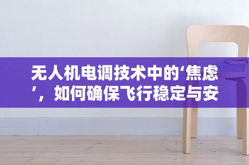 无人机电调技术中的‘焦虑’，如何确保飞行稳定与安全？