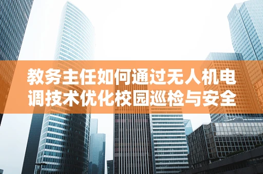 教务主任如何通过无人机电调技术优化校园巡检与安全监控？