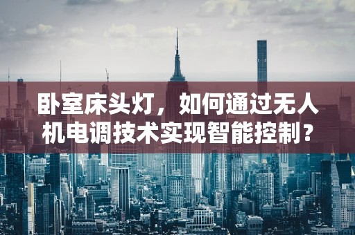 卧室床头灯，如何通过无人机电调技术实现智能控制？