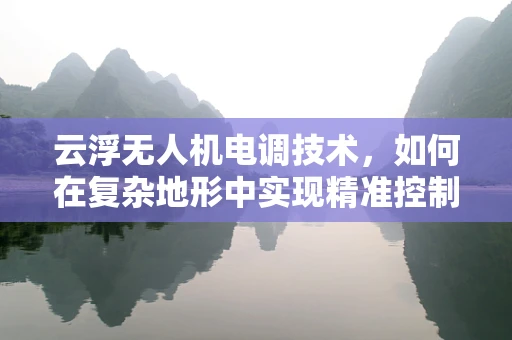 云浮无人机电调技术，如何在复杂地形中实现精准控制？