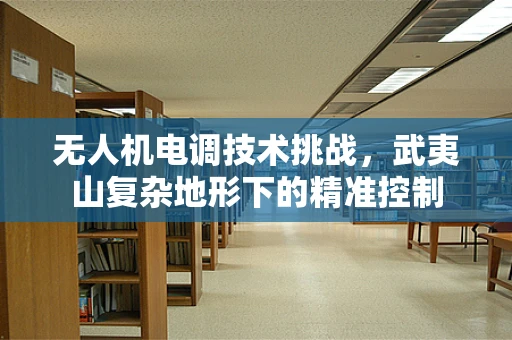 无人机电调技术挑战，武夷山复杂地形下的精准控制