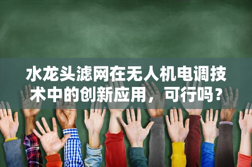 水龙头滤网在无人机电调技术中的创新应用，可行吗？