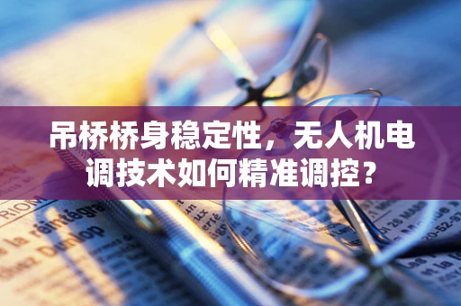 吊桥桥身稳定性，无人机电调技术如何精准调控？