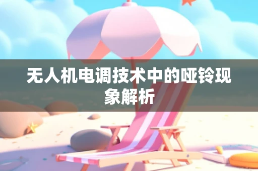 无人机电调技术中的哑铃现象解析