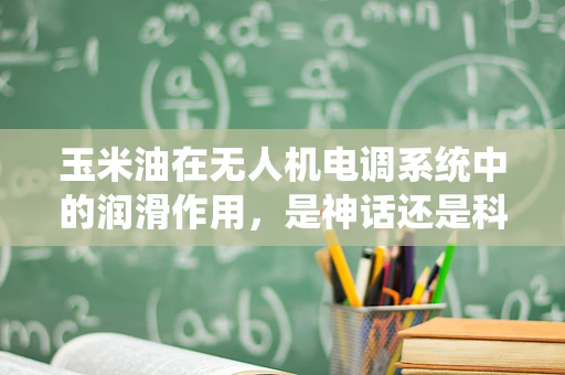 玉米油在无人机电调系统中的润滑作用，是神话还是科学？