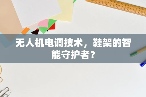 无人机电调技术，鞋架的智能守护者？