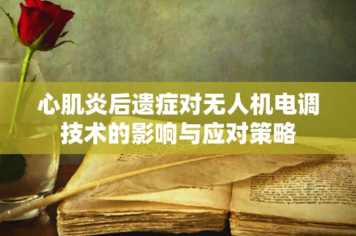 心肌炎后遗症对无人机电调技术的影响与应对策略