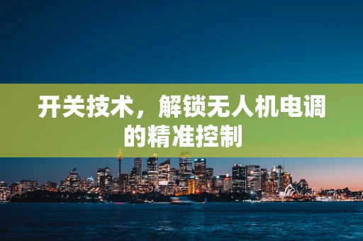 开关技术，解锁无人机电调的精准控制
