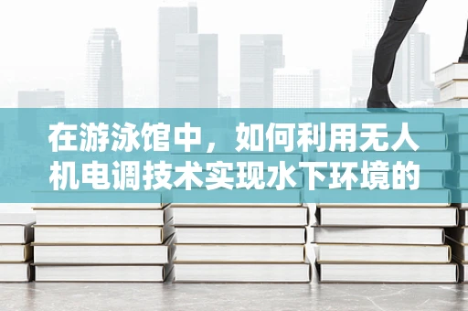 在游泳馆中，如何利用无人机电调技术实现水下环境的智能监控？