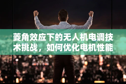菱角效应下的无人机电调技术挑战，如何优化电机性能以应对复杂地形？