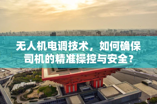 无人机电调技术，如何确保司机的精准操控与安全？