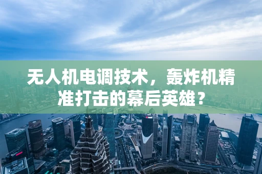 无人机电调技术，轰炸机精准打击的幕后英雄？