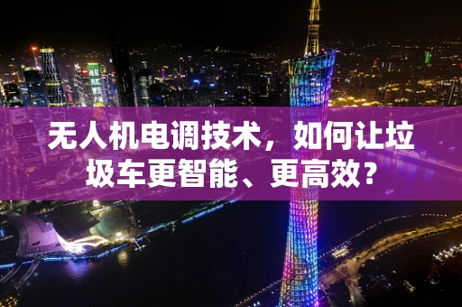 无人机电调技术，如何让垃圾车更智能、更高效？