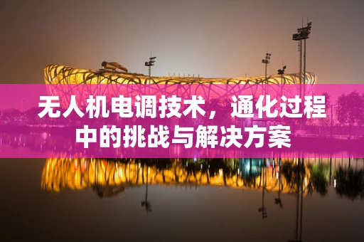 无人机电调技术，通化过程中的挑战与解决方案