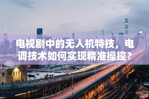 电视剧中的无人机特技，电调技术如何实现精准操控？