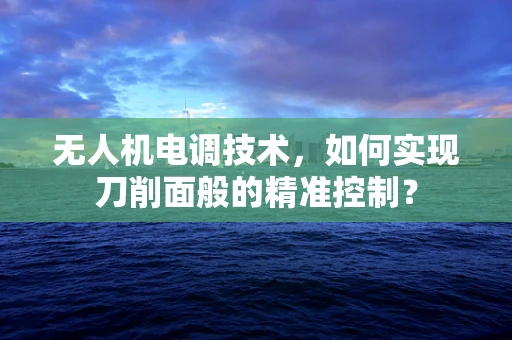 无人机电调技术，如何实现刀削面般的精准控制？