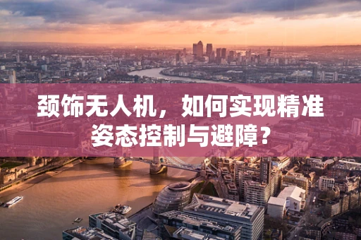 颈饰无人机，如何实现精准姿态控制与避障？