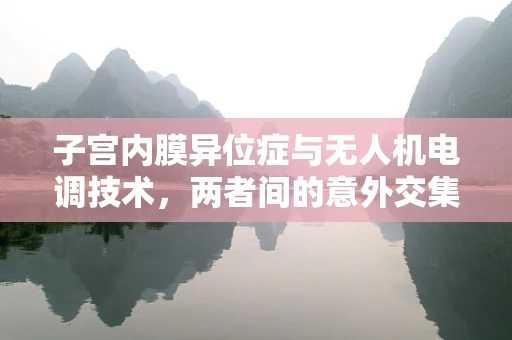 子宫内膜异位症与无人机电调技术，两者间的意外交集？