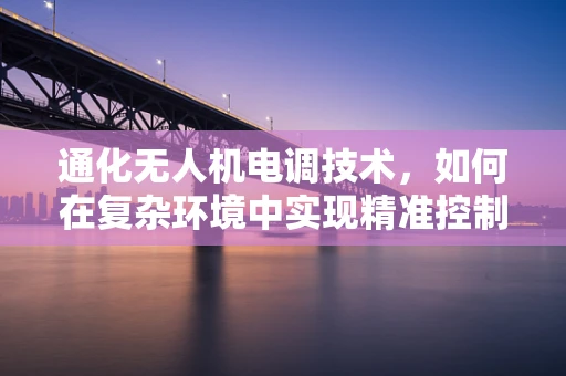 通化无人机电调技术，如何在复杂环境中实现精准控制？